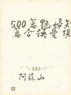 500篇艳妇短篇合换爱视频