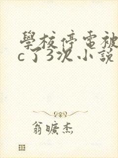 学校停电被同桌c了3次小说