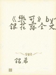 《乐可》by金银花露全文免费阅读