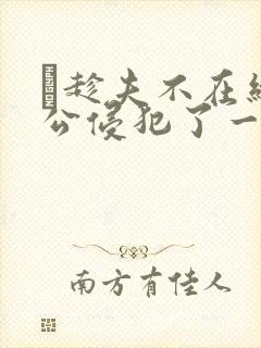 巜趁夫不在给给公侵犯了一天