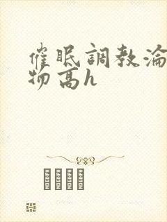 催眠调教沦为玩物高h