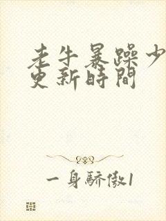 老牛暴躁少女的更新时间