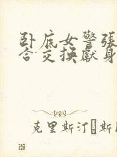 卧底女警张腿迎合交换献身