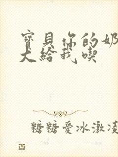 宝贝你的奶可真大给我吃