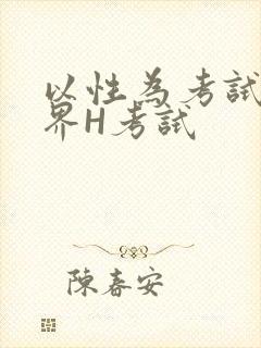 以性为考试的世界H考试