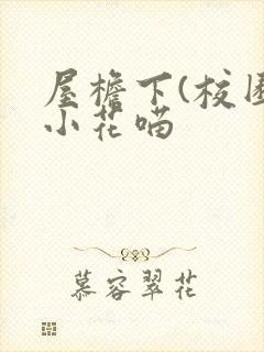 屋檐下(校园)小花喵