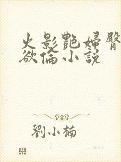 火影艳妇臀荡乳欲伦小说