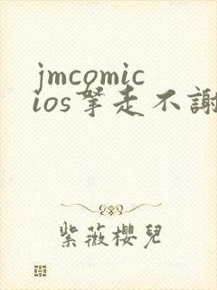 jmcomicios拿走不谢