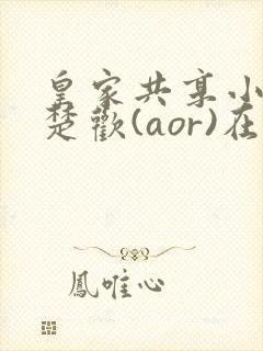 皇家共享小公主楚欢(aor)在线阅读