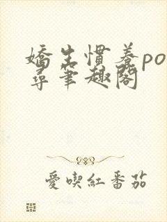 娇生惯养po归寻笔趣阁