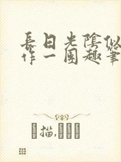 长日光阴似箭乱作一团趣笔阁