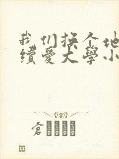 我们换个地方继续爱大学小说