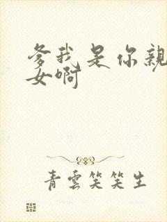 爹我是你亲生闺女啊