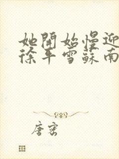 她开始慢迎迎合徐平雪苏南风