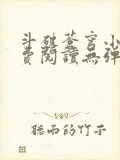 斗破苍穹小说免费阅读无弹窗