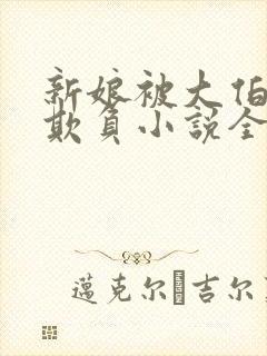 新娘被大伯轮流欺负小说全文免费