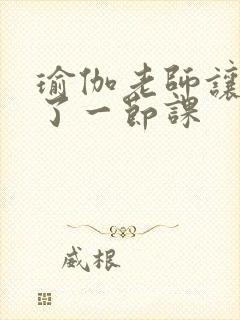 瑜伽老师让我C了一节课