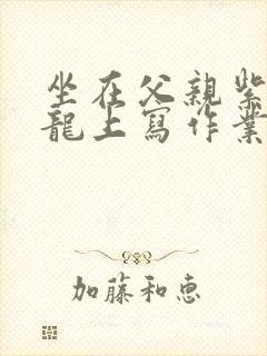 坐在父亲紫色大龙上写作业