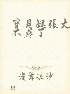 宝贝腿张大点就不疼了