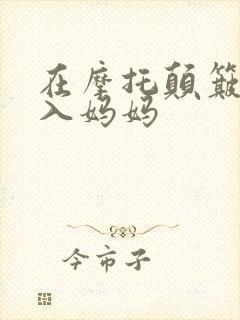 在摩托颠簸中进入妈妈