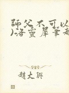 师父不可以(限)洛灵犀笔趣阁无弹窗