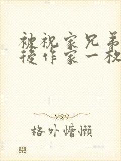 被祝家兄弟共享后作家一枚夹心饼