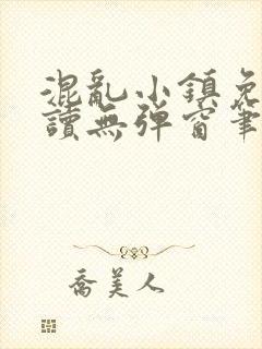 混乱小镇免费阅读无弹窗笔趣阁