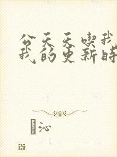 公天天吃我奶躁我的更新时间