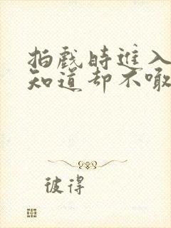 拍戏时进入导演知道却不喊停