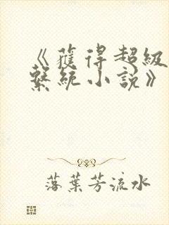 《获得超级胬肉系统小说》