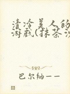 清冷美人的神奇游戏(抹茶沙冰)全文阅读