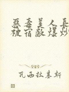 恶毒美人长批后被宿敌爆炒了