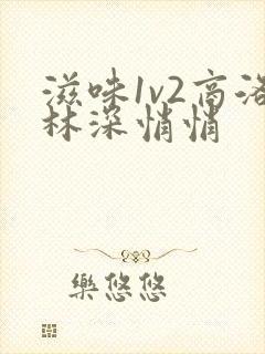 滋味1v2商洛林深悄悄