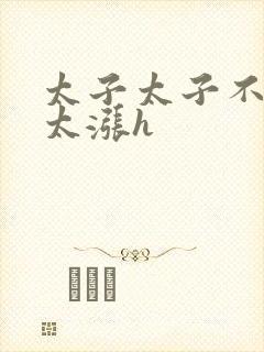 太子太子不要了太涨h