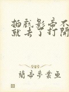 拍戏影帝不小心就去了打开暗扣