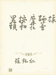 男按摩师揉我奶头和花蒂