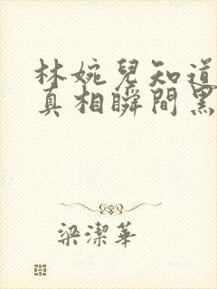 林婉儿知道林珙真相瞬间黑化