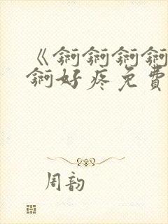 《锕锕锕锕锕锕锕好疼免费视频》