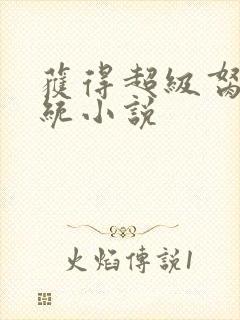 获得超级胬肉系统小说