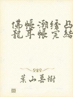 佛帐潮绣凸浮双龙耳帐完结了吗