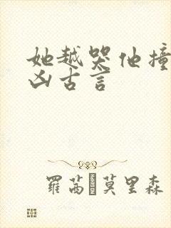 她越哭他撞得越凶古言