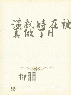 演戏时在被子里真做了H