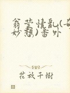 翁莹情乱(奇思妙想)番外