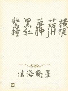 紫黑蘑菇横冲直撞红肿jH视频