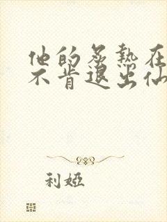 他的炙热在我那不肯退出仙侠