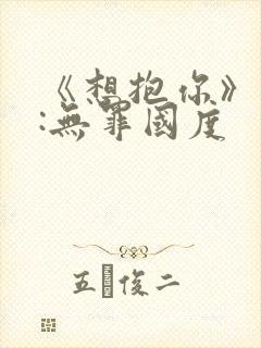 《想抱你》作者:无罪国度