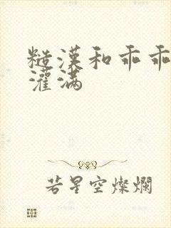 糙汉和乖乖女H灌满