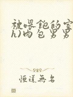 被喂饱的室友(h)肉包男男