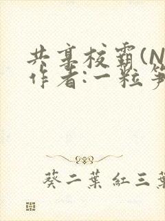共享校霸(N)作者:一粒笋免费阅读