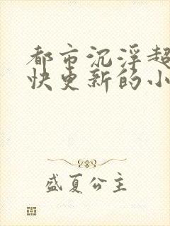 都市沉浮超前超快更新的小说